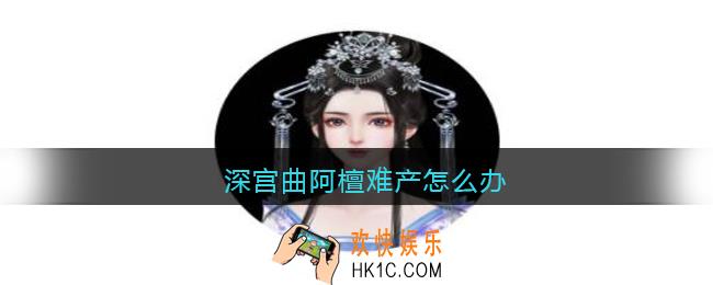 深宫曲阿檀难产怎么办_深宫曲阿檀难产解决办法