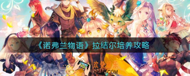 诺弗兰物语拉结尔怎么培养_拉结尔培养攻略