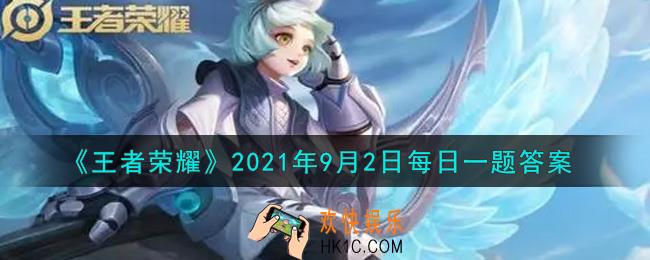 王者荣耀9月2日每日一题答案微信2021_在昨日的推文中，9月宠粉福利和玩法升级，新增每日一题、____抽奖