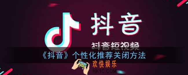 抖音个性化推荐怎么关闭_抖音个性化推荐关闭方法