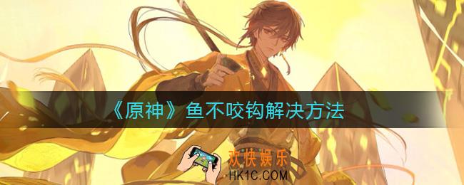 原神鱼不咬钩怎么办_鱼不咬钩解决方法