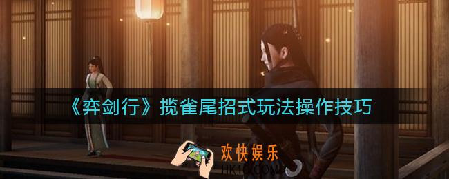 弈剑行揽雀尾怎么样_揽雀尾招式玩法操作技巧