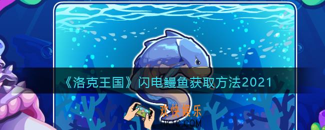 洛克王国闪电鳗鱼怎么获得_闪电鳗鱼获取方法2021