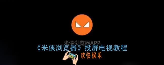 米侠浏览器怎么投屏到电视_米侠浏览器投屏教程