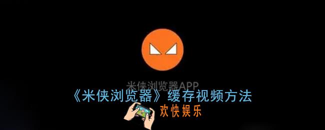 米侠浏览器怎么缓存电影_缓存视频方法