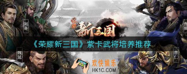 荣耀新三国哪些紫卡武将值得培养_紫卡武将培养推荐