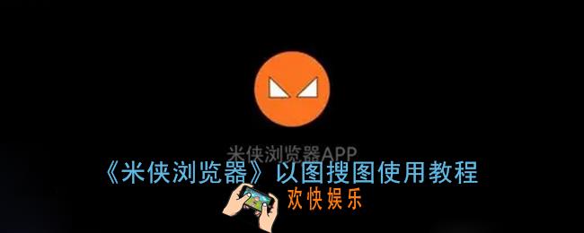 米侠浏览器怎么以图搜图_以图搜图使用教程