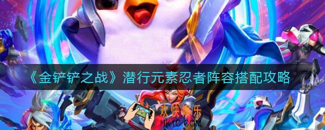 金铲铲之战潜行元素忍者阵容怎么搭配_潜行元素忍者阵容搭配攻略