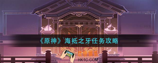 原神海袛之牙任务怎么做_海袛之牙任务攻略