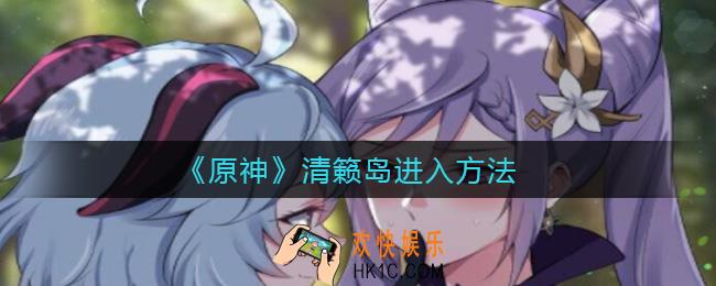 原神清籁岛怎么去_清籁岛进入方法