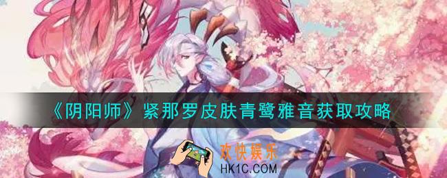 阴阳师紧那罗皮肤青鹭雅音怎么获得_紧那罗皮肤青鹭雅音获取攻略
