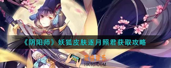 阴阳师妖狐皮肤逐月照君怎么获得_妖狐皮肤逐月照君获取攻略