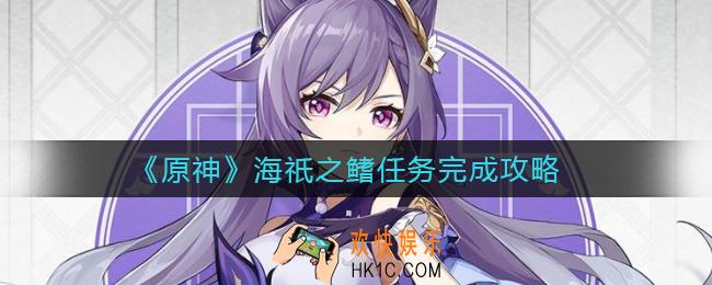 ​原神海祇之鳍任务怎么做_​海祇之鳍任务完成攻略