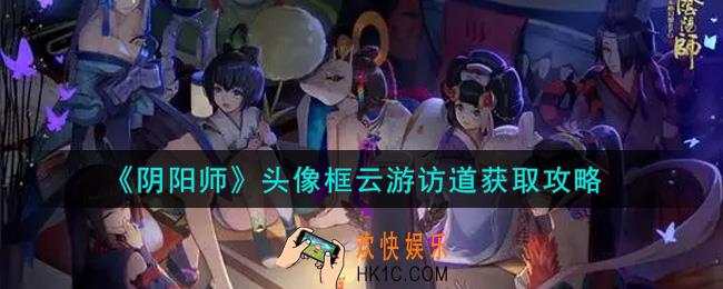 阴阳师头像框云游访道怎么获得_头像框云游访道获取攻略