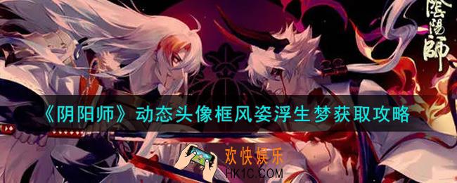 阴阳师动态头像框风姿浮生梦怎么获得_动态头像框风姿浮生梦获取攻略
