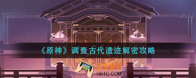 原神调查古代遗迹解密怎么做_调查古代遗迹解密攻略