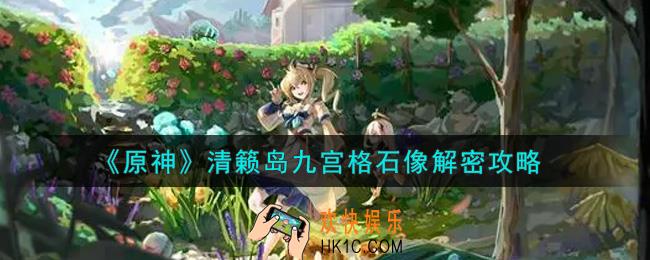 原神清籁岛九宫格石像怎么解密_清籁岛九宫格石像解密攻略