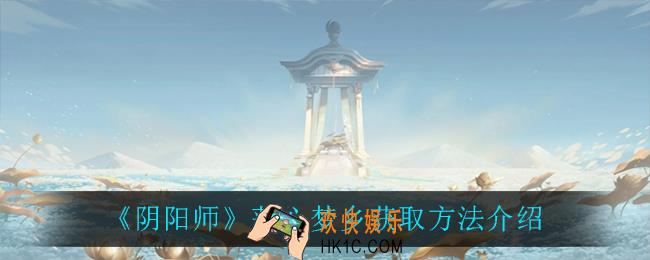 阴阳师莲心梦乡怎么获得_莲心梦乡获取方法介绍