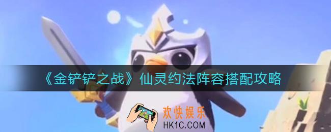 金铲铲之战仙灵约法阵容怎么搭配_仙灵约法阵容搭配攻略