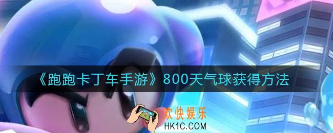 跑跑卡丁车手游800天气球怎么获得_800天气球获得方法