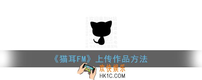 猫耳fm怎么上传作品_猫耳fm投稿方法