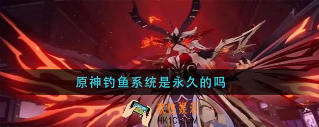 原神钓鱼系统是永久的吗_钓鱼系统玩法攻略