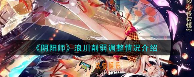 阴阳师浪川削弱调整情况怎么样_浪川削弱调整情况介绍