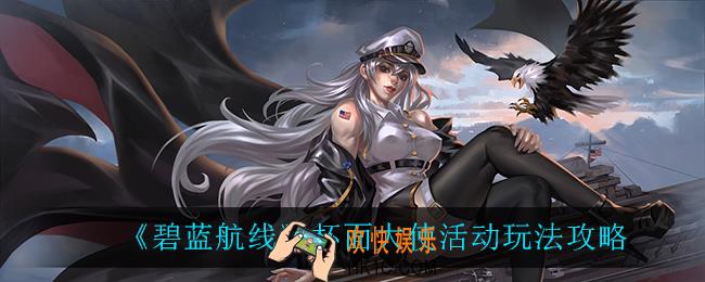 碧蓝航线杯面大使怎么玩_杯面大使活动玩法攻略