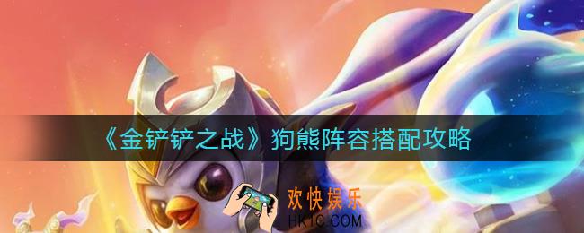 金铲铲之战狗熊阵容怎么搭配_狗熊阵容搭配攻略