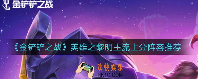 金铲铲之战英雄之黎明上分什么流派好_英雄之黎明主流上分阵容推荐