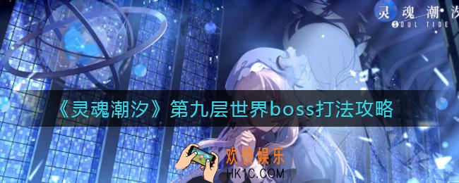 灵魂潮汐第九层世界boss怎么打_第九层世界boss打法攻略
