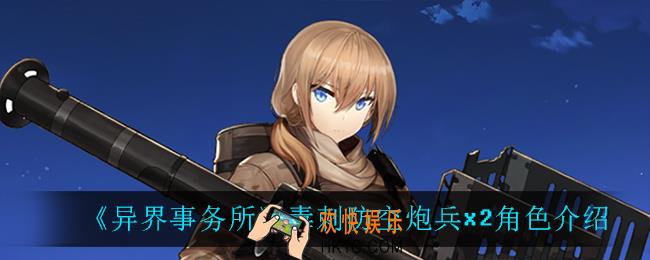 异界事务所毒刺防空炮兵x2怎么样_毒刺防空炮兵x2角色介绍