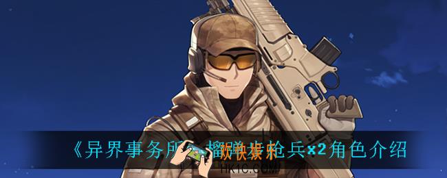 异界事务所榴弹步枪兵x2怎么样_榴弹步枪兵x2角色介绍