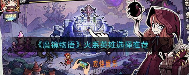 魔镜物语火系英雄怎么选择_火系英雄选择推荐