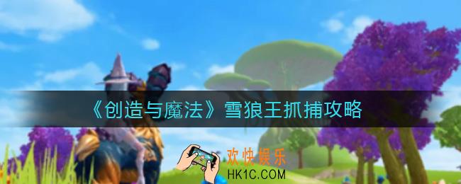 创造与魔法雪狼王怎么抓_雪狼王抓捕攻略