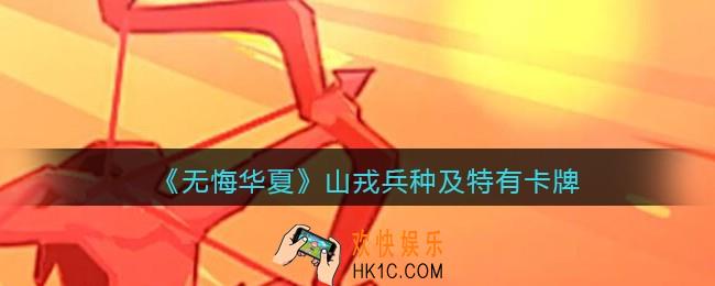 无悔华夏手游山戎兵种、卡牌怎么样_山戎兵种及特有卡牌效果介绍