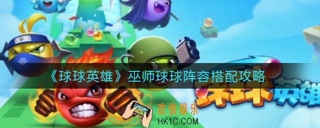 球球英雄巫师球球阵容怎么搭配_巫师球球阵容搭配攻略