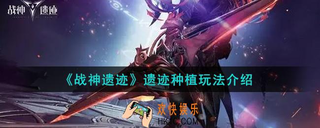 战神遗迹遗迹种植怎么玩_遗迹种植玩法介绍