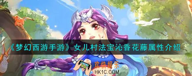 梦幻西游手游女儿村法宝沁香花藤怎么样_女儿村法宝沁香花藤属性介绍