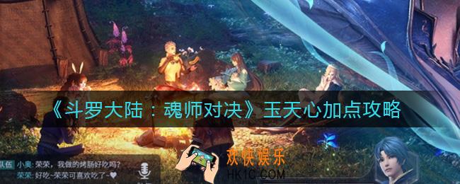 斗罗大陆魂师对决玉天心怎么加点_玉天心加点攻略