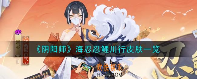 阴阳师海忍忍鲤川行皮肤怎么样_海忍忍鲤川行皮肤一览