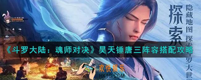 斗罗大陆魂师对决昊天锤唐三阵容怎么搭配_昊天锤唐三阵容搭配攻略
