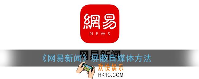 网易新闻怎么屏蔽自媒体_屏蔽自媒体方法