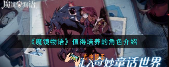 魔镜物语值得培养的角色有哪些_值得培养的角色介绍