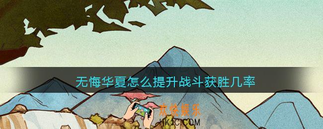 无悔华夏怎么提升战斗获胜几率_战斗获胜几率提高方法攻略