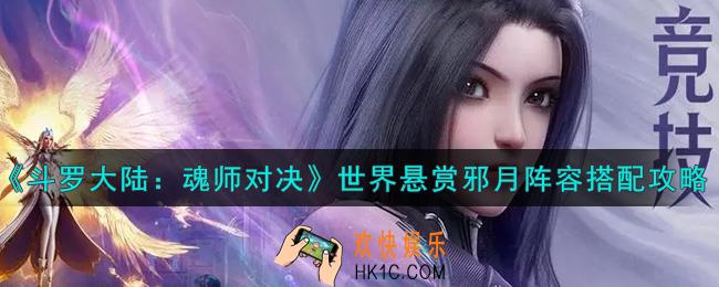 斗罗大陆魂师对决世界悬赏邪月阵容怎么搭配_世界悬赏邪月阵容搭配攻略