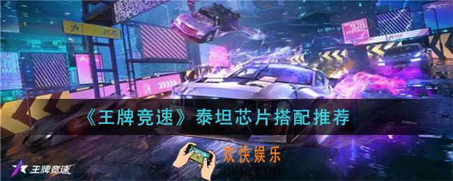 王牌竞速泰坦芯片怎么搭配_泰坦芯片搭配推荐