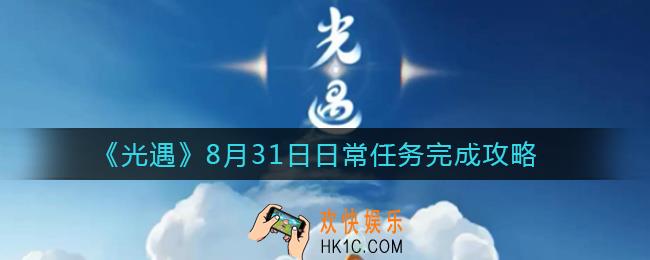 光遇8.31日常任务怎么做_8月31日日常任务完成攻略