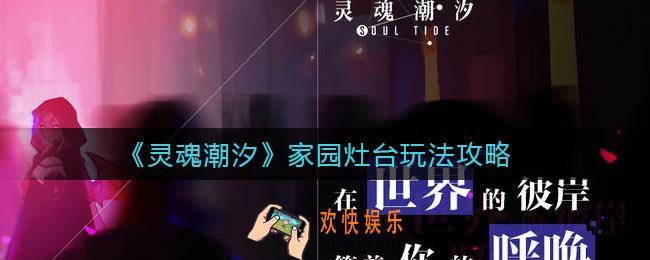 灵魂潮汐家园灶台怎么玩_家园灶台玩法攻略