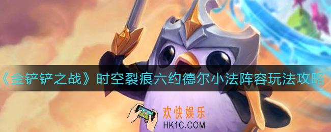 金铲铲之战时空裂痕六约德尔小法阵容怎么搭配_时空裂痕六约德尔小法阵容玩法攻略